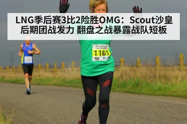 LNG季后赛3比2险胜OMG：Scout沙皇后期团战发力 翻盘之战暴露战队短板