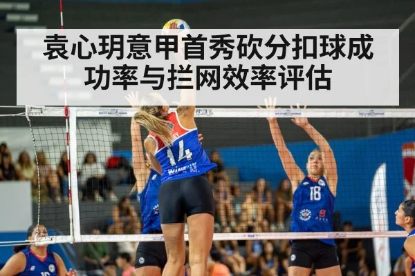 袁心玥意甲首秀砍分扣球成功率与拦网效率评估