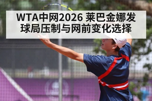 WTA中网2026 莱巴金娜发球局压制与网前变化选择