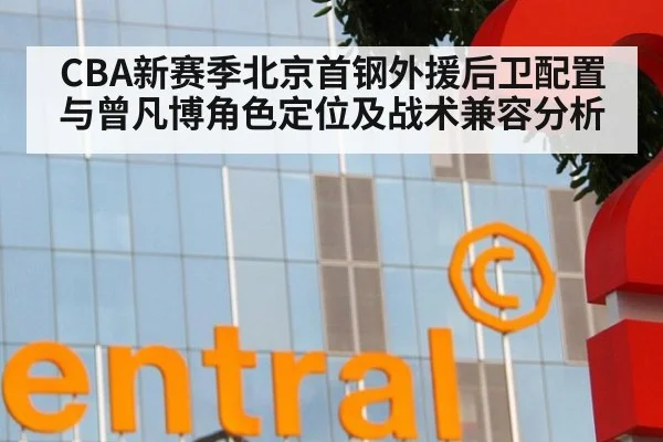 CBA新赛季北京首钢外援后卫配置与曾凡博角色定位及战术兼容分析