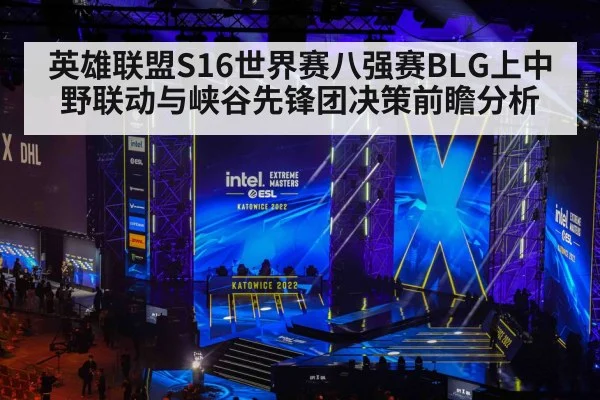 英雄联盟S16世界赛八强赛BLG上中野联动与峡谷先锋团决策前瞻分析