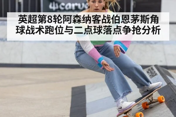 英超第8轮阿森纳客战伯恩茅斯角球战术跑位与二点球落点争抢分析