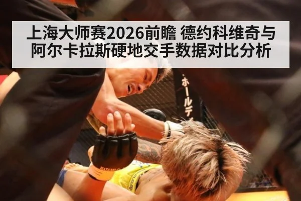 上海大师赛2026前瞻 德约科维奇与阿尔卡拉斯硬地交手数据对比分析