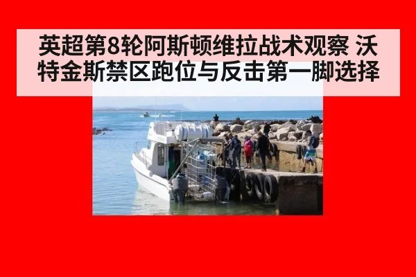 英超第8轮阿斯顿维拉战术观察 沃特金斯禁区跑位与反击第一脚选择